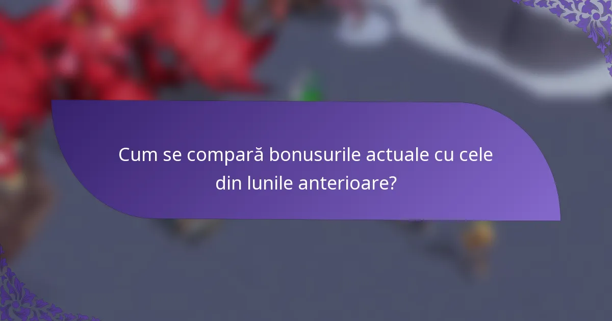 Cum se compară bonusurile actuale cu cele din lunile anterioare?