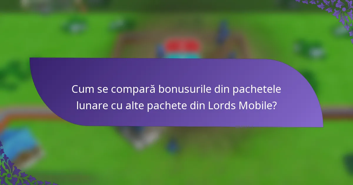 Cum se compară bonusurile din pachetele lunare cu alte pachete din Lords Mobile?