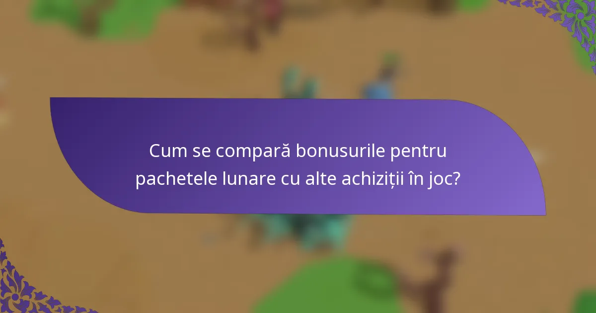 Cum se compară bonusurile pentru pachetele lunare cu alte achiziții în joc?