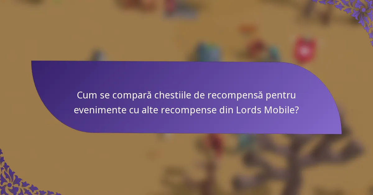 Cum se compară chestiile de recompensă pentru evenimente cu alte recompense din Lords Mobile?