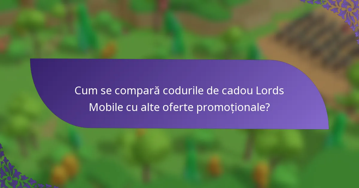 Cum se compară codurile de cadou Lords Mobile cu alte oferte promoționale?