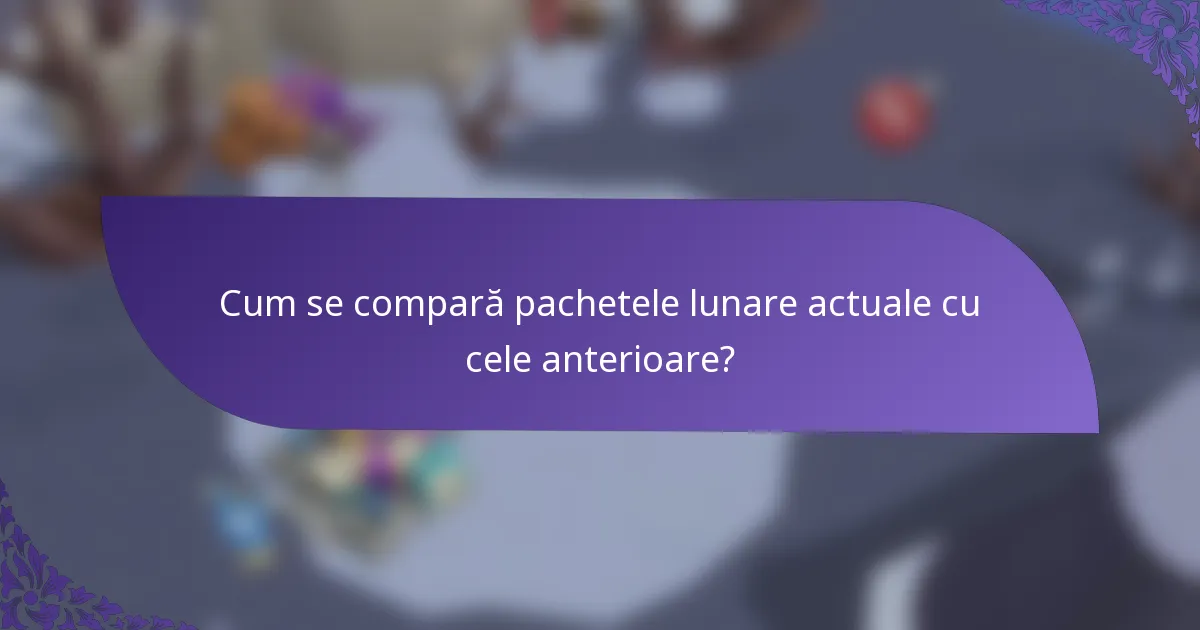 Cum se compară pachetele lunare actuale cu cele anterioare?