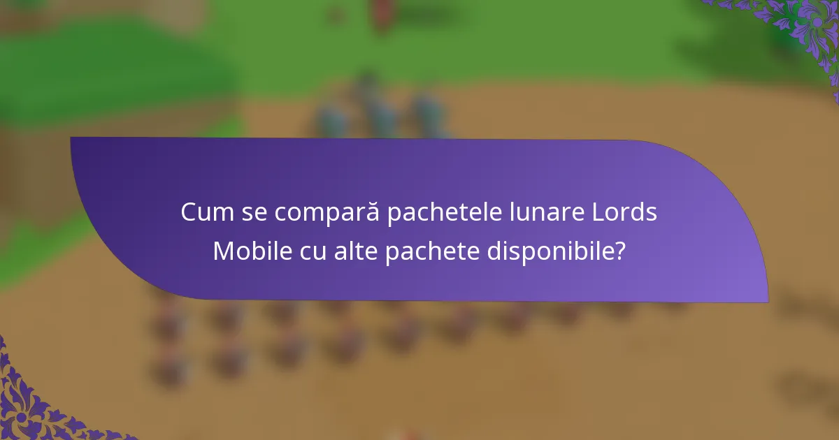 Cum se compară pachetele lunare Lords Mobile cu alte pachete disponibile?