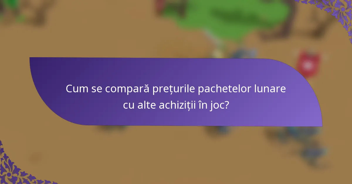 Cum se compară prețurile pachetelor lunare cu alte achiziții în joc?