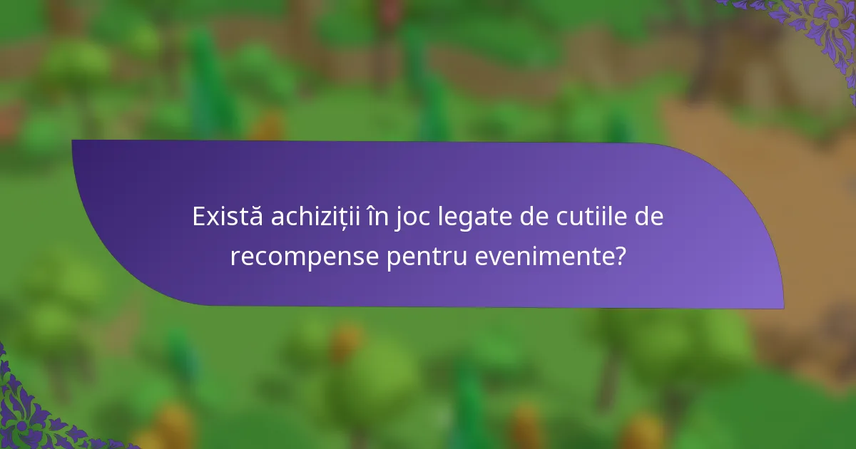 Există achiziții în joc legate de cutiile de recompense pentru evenimente?